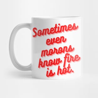 Sometimes Even Morons Know Fire Is Hot Mug